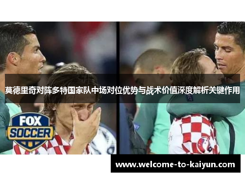 莫德里奇对阵多特国家队中场对位优势与战术价值深度解析关键作用
