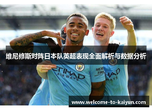 维尼修斯对阵日本队英超表现全面解析与数据分析