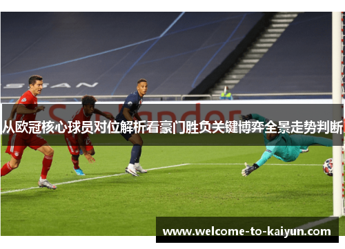 从欧冠核心球员对位解析看豪门胜负关键博弈全景走势判断
