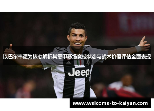 以巴尔韦德为核心解析其意甲赛场竞技状态与战术价值评估全面表现 以巴尔韦德为核心解析其意甲赛场竞技状态与战术价值评估全面表现