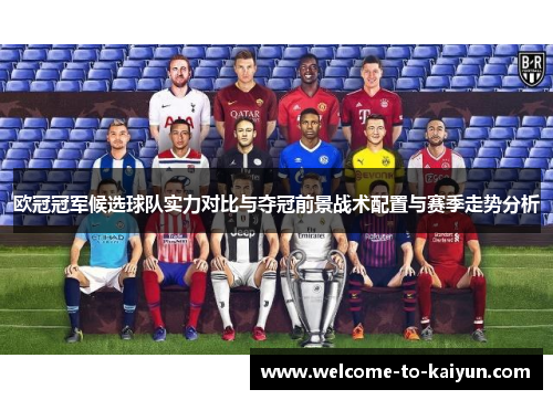 欧冠冠军候选球队实力对比与夺冠前景战术配置与赛季走势分析 欧冠冠军候选球队实力对比与夺冠前景战术配置与赛季走势分析