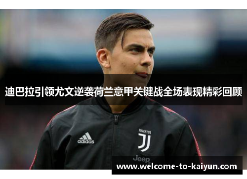 迪巴拉引领尤文逆袭荷兰意甲关键战全场表现精彩回顾