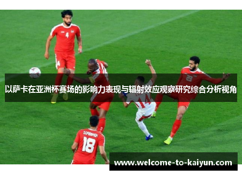 以萨卡在亚洲杯赛场的影响力表现与辐射效应观察研究综合分析视角