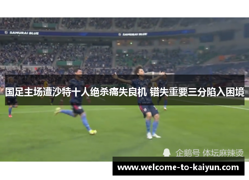国足主场遭沙特十人绝杀痛失良机 错失重要三分陷入困境