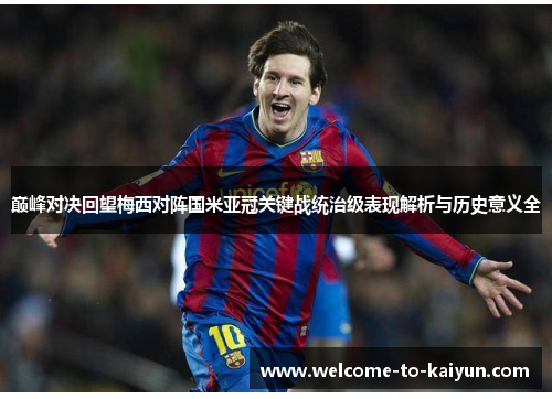 巅峰对决回望梅西对阵国米亚冠关键战统治级表现解析与历史意义全 巅峰对决回望梅西对阵国米亚冠关键战统治级表现解析与历史意义全