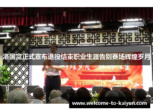 洛国富正式宣布退役结束职业生涯告别赛场辉煌岁月