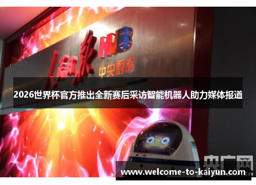 2026世界杯官方推出全新赛后采访智能机器人助力媒体报道 2026世界杯官方推出全新赛后采访智能机器人助力媒体报道
