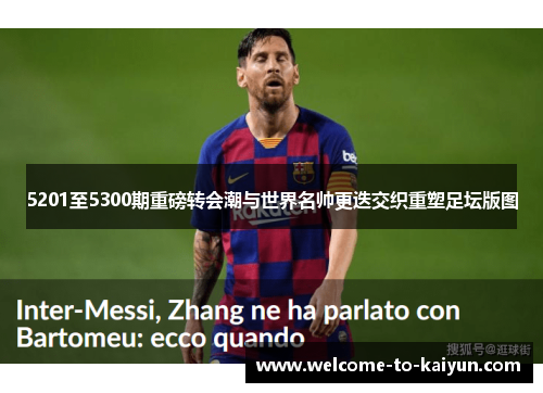 5201至5300期重磅转会潮与世界名帅更迭交织重塑足坛版图 5201至5300期重磅转会潮与世界名帅更迭交织重塑足坛版图