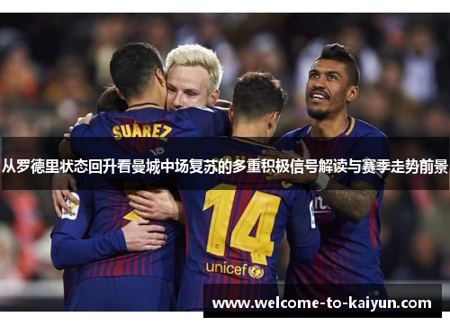 从罗德里状态回升看曼城中场复苏的多重积极信号解读与赛季走势前景