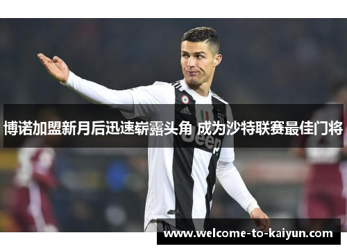博诺加盟新月后迅速崭露头角 成为沙特联赛最佳门将 博诺加盟新月后迅速崭露头角 成为沙特联赛最佳门将