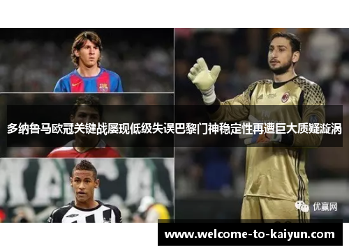 多纳鲁马欧冠关键战屡现低级失误巴黎门神稳定性再遭巨大质疑漩涡