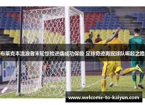 布莱克本流浪者末轮惊险逆袭成功保级 足球奇迹再现球队崛起之路 布莱克本流浪者末轮惊险逆袭成功保级 足球奇迹再现球队崛起之路