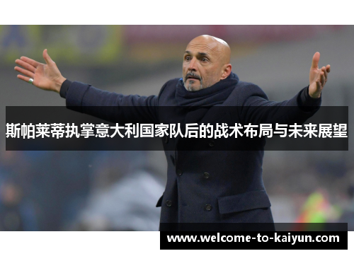 斯帕莱蒂执掌意大利国家队后的战术布局与未来展望