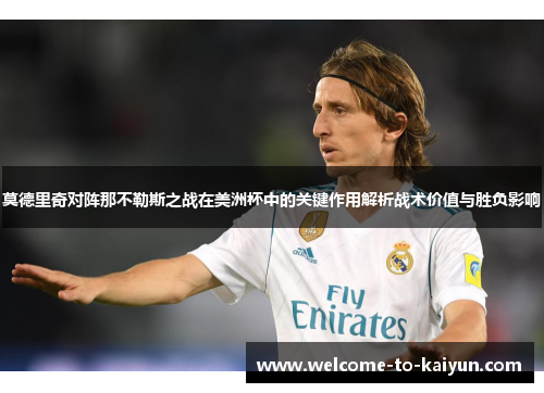 莫德里奇对阵那不勒斯之战在美洲杯中的关键作用解析战术价值与胜负影响