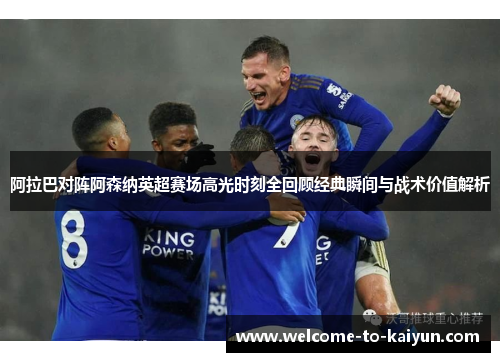 阿拉巴对阵阿森纳英超赛场高光时刻全回顾经典瞬间与战术价值解析