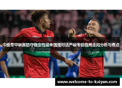 今晚意甲联赛防守稳定性迎来强强对话严峻考验格局走向分析与看点 今晚意甲联赛防守稳定性迎来强强对话严峻考验格局走向分析与看点