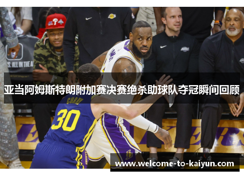 亚当阿姆斯特朗附加赛决赛绝杀助球队夺冠瞬间回顾 亚当阿姆斯特朗附加赛决赛绝杀助球队夺冠瞬间回顾