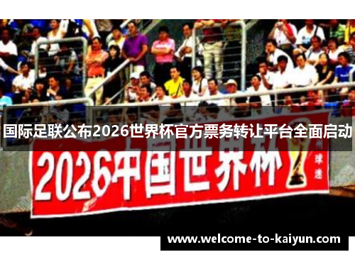 国际足联公布2026世界杯官方票务转让平台全面启动 国际足联公布2026世界杯官方票务转让平台全面启动