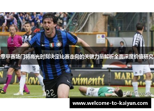 意甲赛场门将高光时刻决定比赛走向的关键力量解析全面深度价值研究 意甲赛场门将高光时刻决定比赛走向的关键力量解析全面深度价值研究