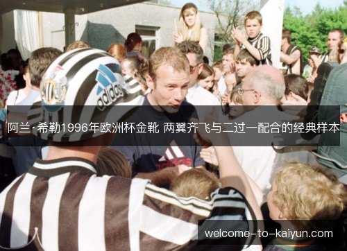 阿兰·希勒1996年欧洲杯金靴 两翼齐飞与二过一配合的经典样本